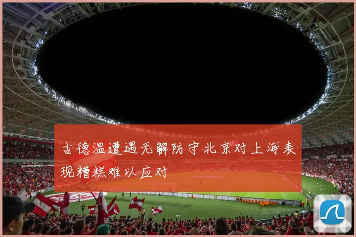 古德温遭遇无解防守北京对上海表现糟糕难以应对