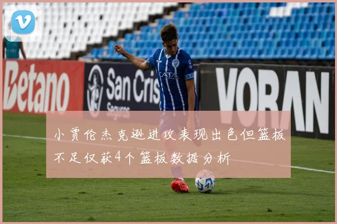 小贾伦杰克逊进攻表现出色但篮板不足仅获4个篮板数据分析
