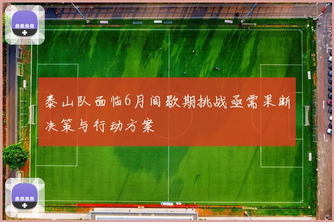泰山队面临6月间歇期挑战亟需果断决策与行动方案