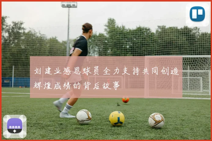 刘建业感恩球员全力支持共同创造辉煌成绩的背后故事