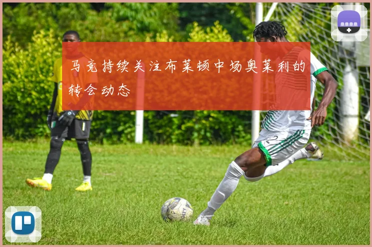 马竞持续关注布莱顿中场奥莱利的转会动态