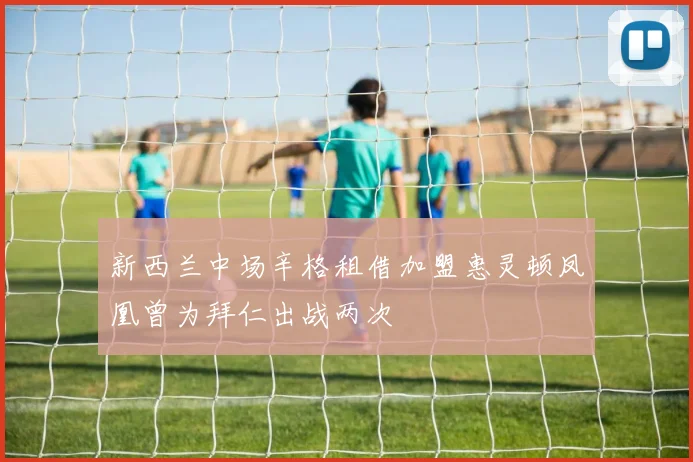 新西兰中场辛格租借加盟惠灵顿凤凰曾为拜仁出战两次