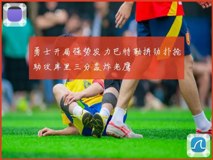 勇士开局强势发力巴特勒拼劲扑抢助攻库里三分轰炸老鹰