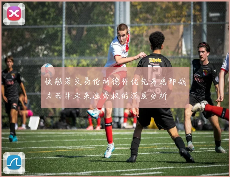快船若交易伦纳德将优先考虑即战力而非未来选秀权的深度分析