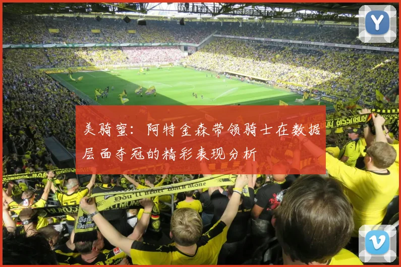 美骑蜜：阿特金森带领骑士在数据层面夺冠的精彩表现分析