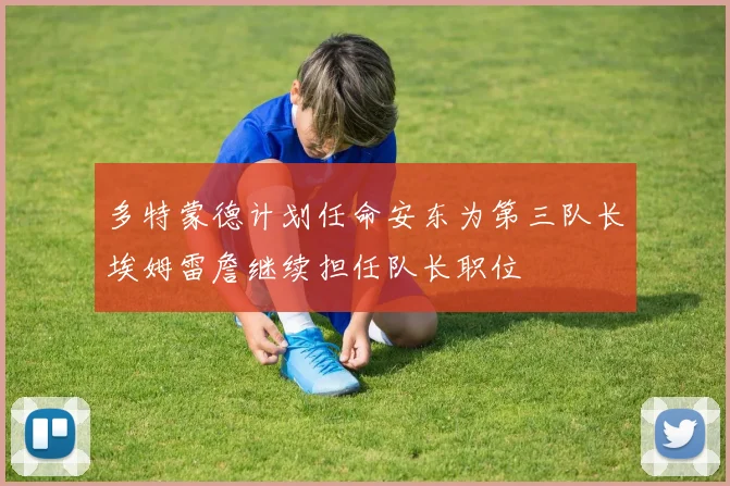 多特蒙德计划任命安东为第三队长埃姆雷詹继续担任队长职位