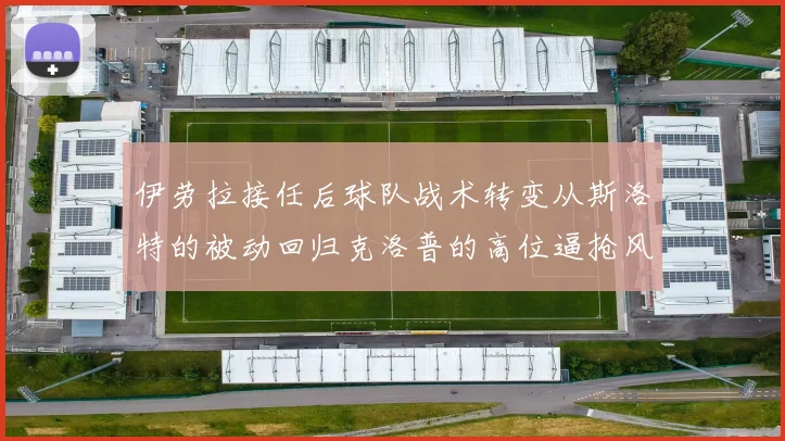 伊劳拉接任后球队战术转变从斯洛特的被动回归克洛普的高位逼抢风格