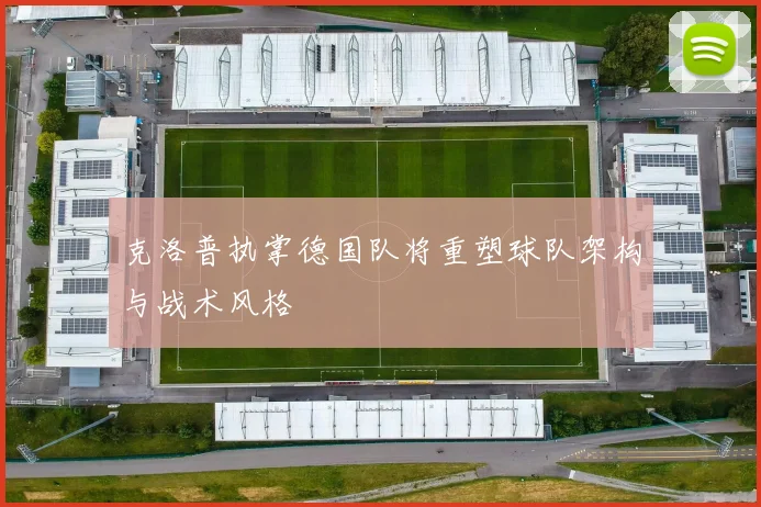 克洛普执掌德国队将重塑球队架构与战术风格