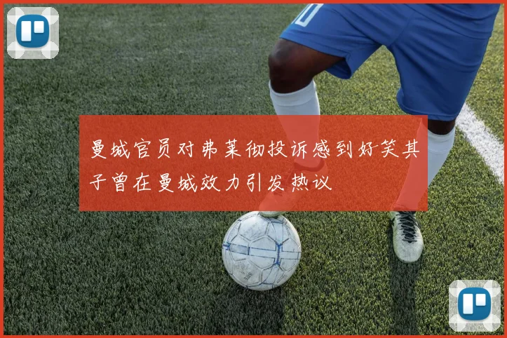 曼城官员对弗莱彻投诉感到好笑其子曾在曼城效力引发热议