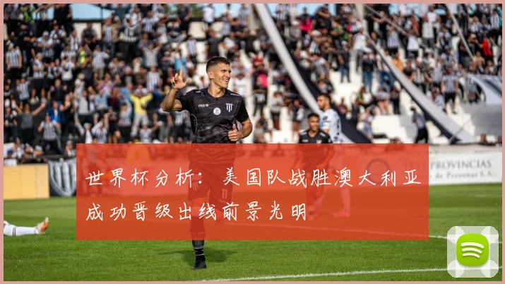 世界杯分析：美国队战胜澳大利亚成功晋级出线前景光明