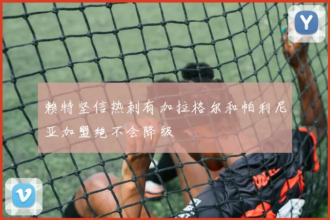 赖特坚信热刺有加拉格尔和帕利尼亚加盟绝不会降级