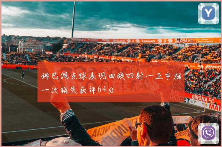 姆巴佩点球表现回顾四射一正中框一次错失获评64分