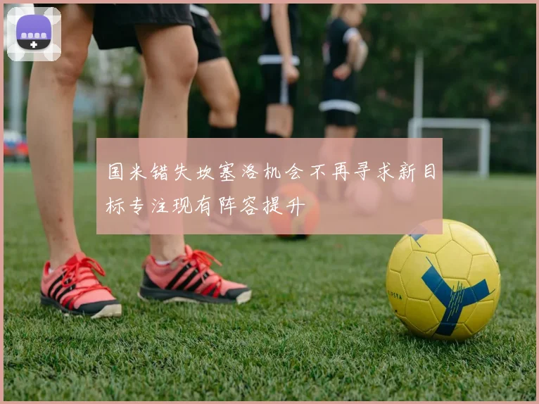 国米错失坎塞洛机会不再寻求新目标专注现有阵容提升
