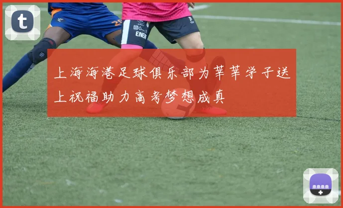 上海海港足球俱乐部为莘莘学子送上祝福助力高考梦想成真