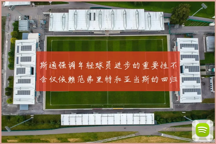 斯通强调年轻球员进步的重要性不会仅依赖范弗里特和亚当斯的回归