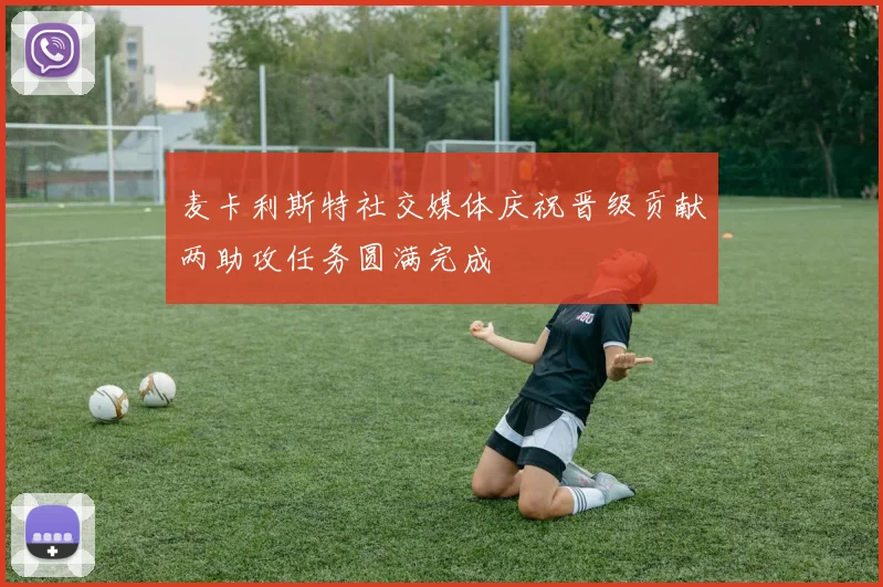 麦卡利斯特社交媒体庆祝晋级贡献两助攻任务圆满完成