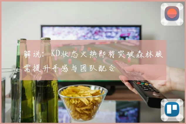 解说：KD状态火热即将突破森林狼需提升手感与团队配合
